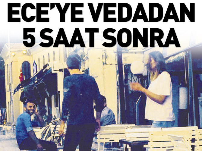 Ece'ye vedadan 5 saat sonra