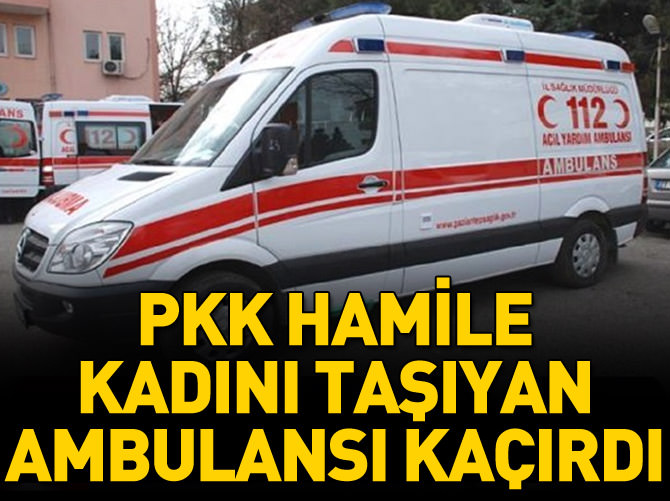 PKK hamile kadını taşıyan ambulansı kaçırdı