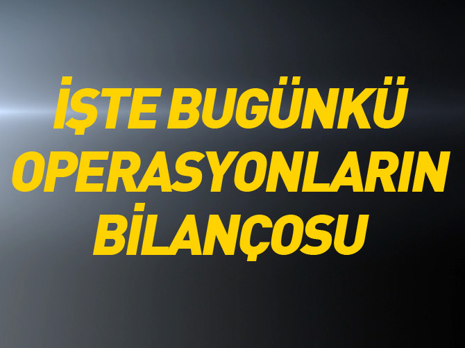 İşte bugünkü operasyonların bilançosu (25/07/2015)