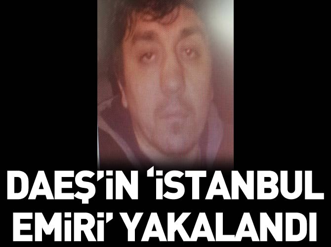 DAEŞ'in 'İstanbul Emiri' de yakalandı