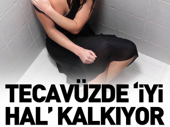Tecavüzde 'iyi hal' kalkıyor
