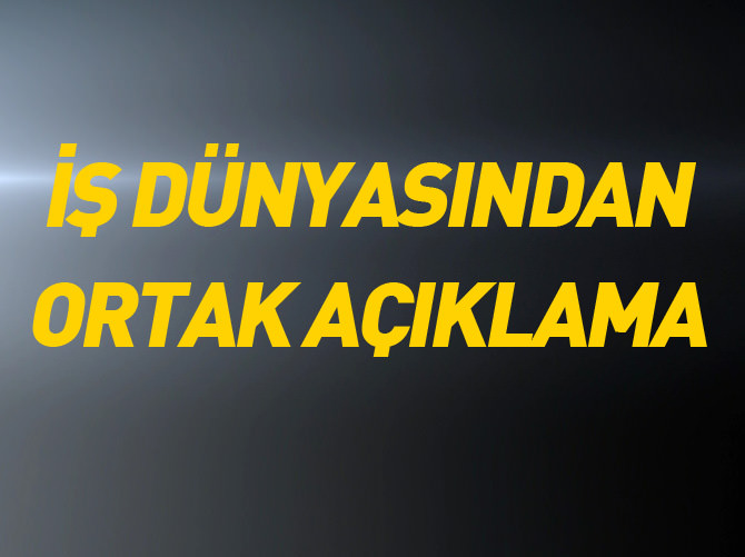 İş dünyasından ortak açıklama