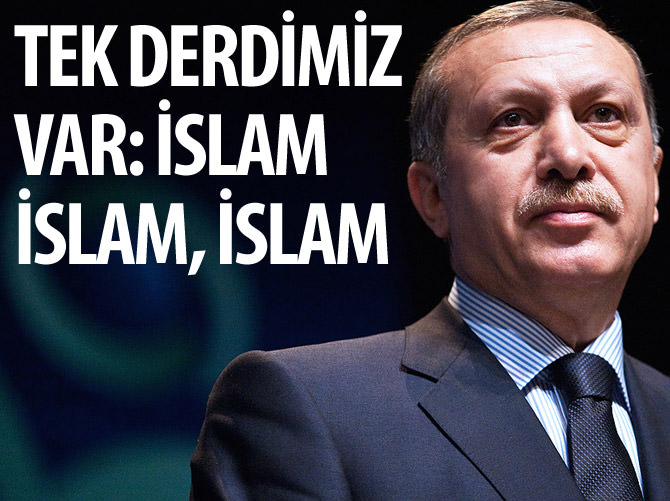 Erdoğan: Bizim tek derdimiz var İslam, İslam, İslam Erdoğan: Bizim tek derdimiz var İslam, İslam, İslam