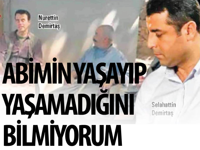 Selahattin Demirtaş: Abimin yaşayıp yaşamadığını bilmiyorum