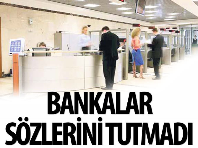 Bankalar sözlerini tutmadı!