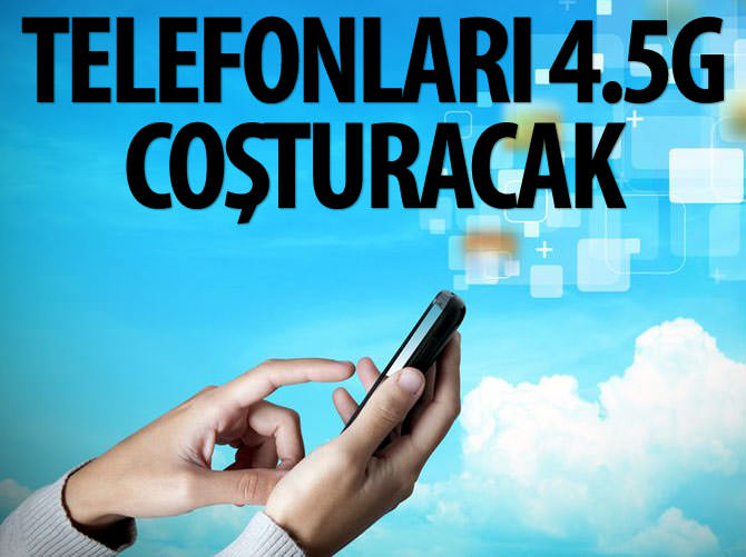 Telefonları 4.5G coşturacak