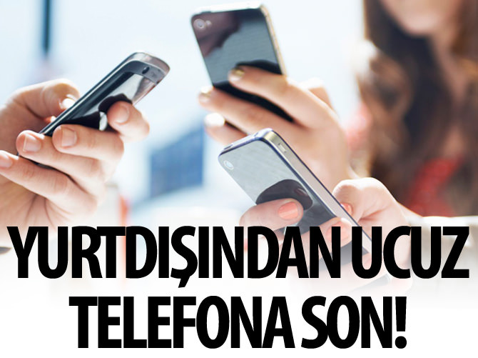 Yurtdışından ucuz telefon getirmeye son