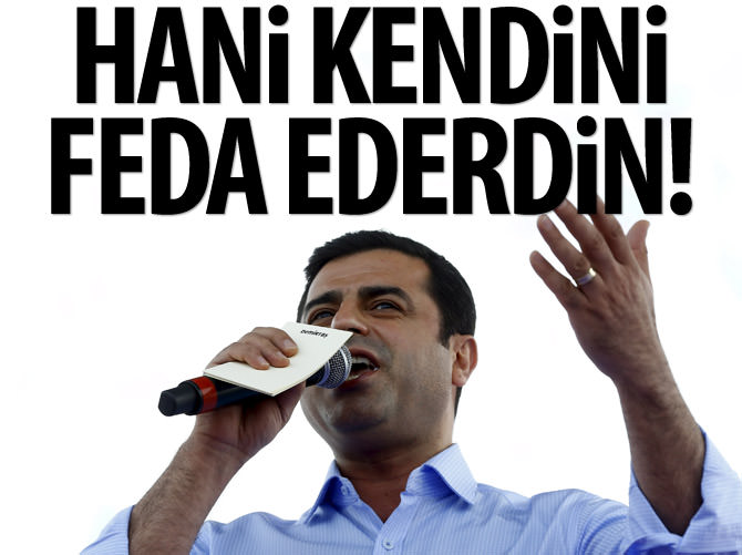 Ey Demirtaş hani kendini feda ederdin!