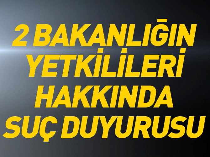 Adalet ve Dışişleri Bakanlığı yetkilileri hakkında suç duyurusu