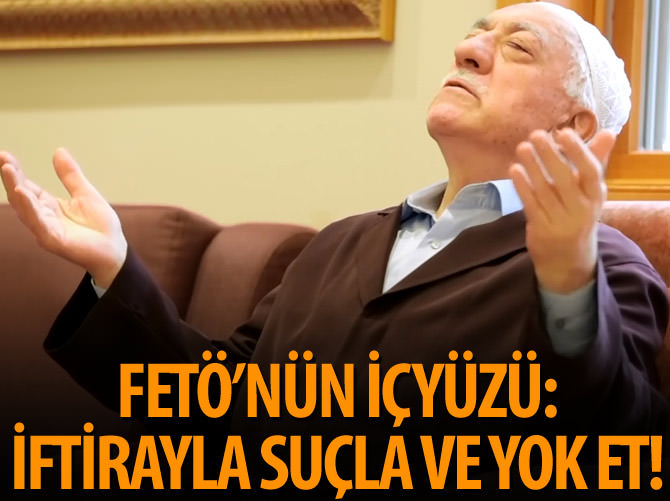 FETÖ'nün içyüzü: İftirayla suçla ve yok et