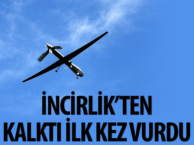 İncirlik'ten kalkan İHA ilk kez DAEŞ'i vurdu
