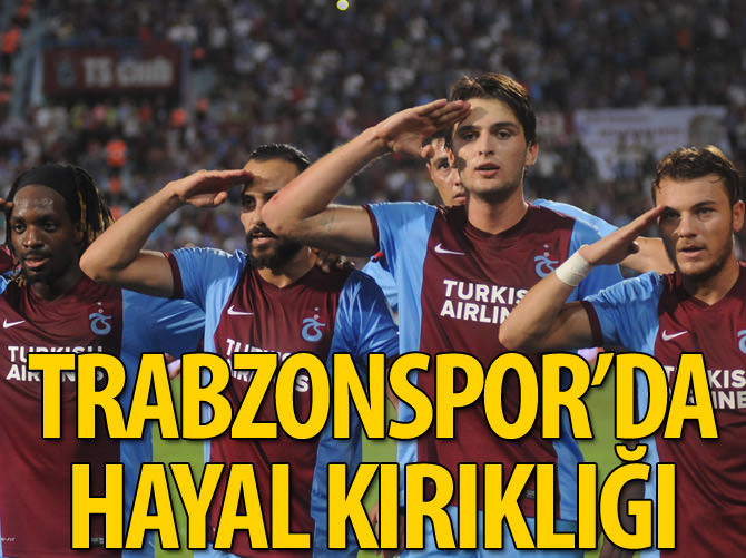 Trabzonspor'da hayal kırıklığı
