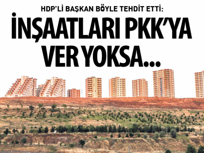 HDP’li başkan böyle tehdit etti: İnşaatları PKK'ya ver yoksa...