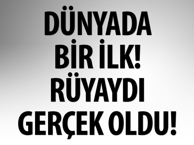 Dünyada bir ilk! Rüya gerçek oldu