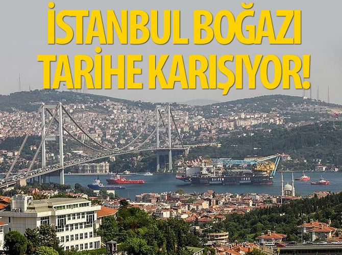 İstanbul Boğazı tarihe karışıyor
