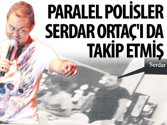 Paralel polisler Serdar Ortaç'ı da takip etmiş