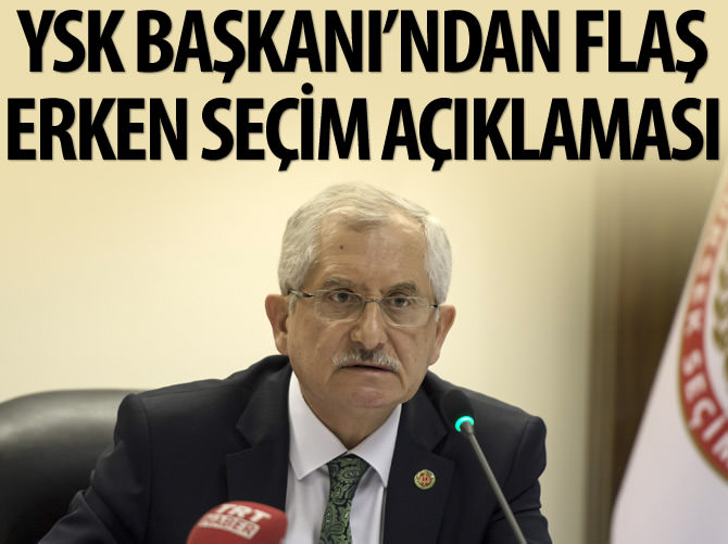 YSK Başkanı'ndan flaş 'erken seçim' açıklamaları