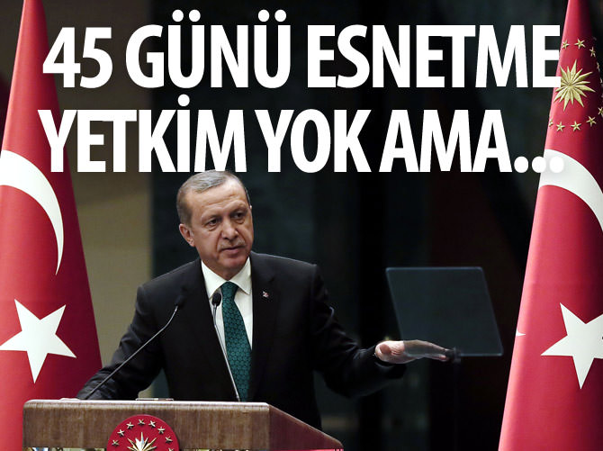 Erdoğan: 45 günü esnetme yetkim yok ama...