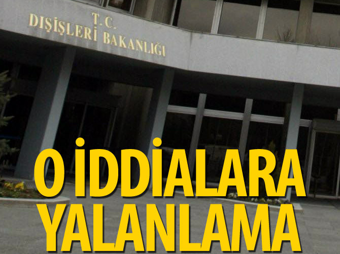 Dışişleri Bakanlığı'ndan o iddialara yalanlama