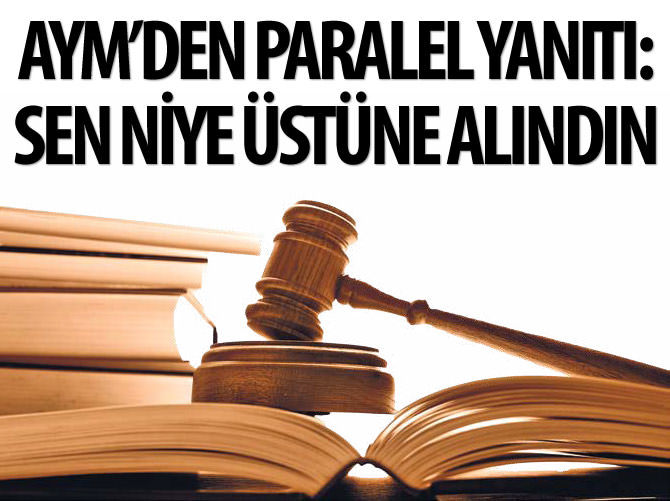 AYM'den Paralel yanıtı: Sen niye üstüne alındın