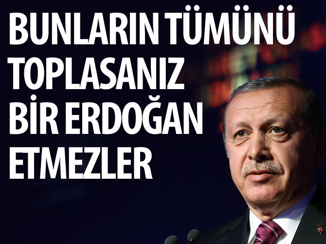 Bunların tümünü toplasanız bir Erdoğan etmezler