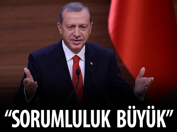 Erdoğan: "Sorumluluk çok büyük"