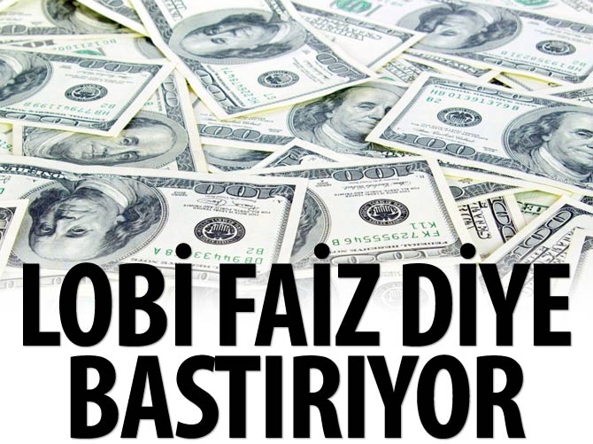 Lobi 'faiz' diye bastırıyor