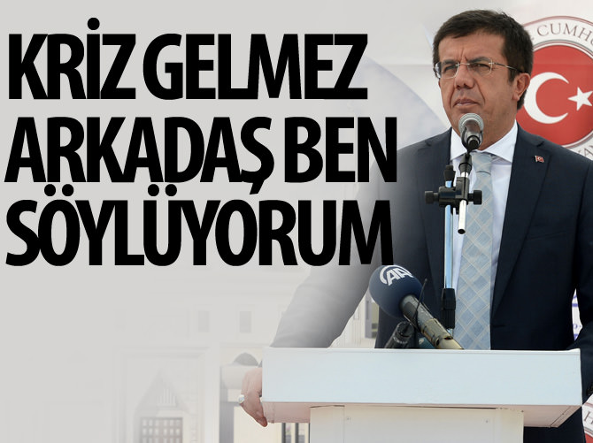 Nihat Zeybekci: Kriz gelmez arkadaş ben söylüyorum!