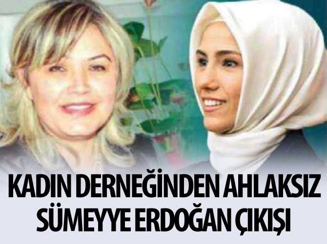 Kadın derneğinden ahlaksız "Sümeyye Erdoğan" çıkışı