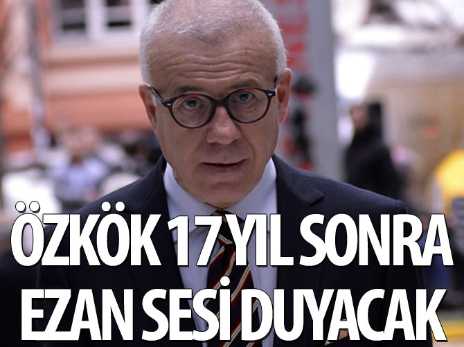 Ertuğrul Özkök 17 yıl sonra ezan sesi duyacak!