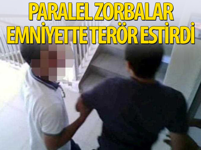 Paralel zorbalar emniyette terör estirdi
