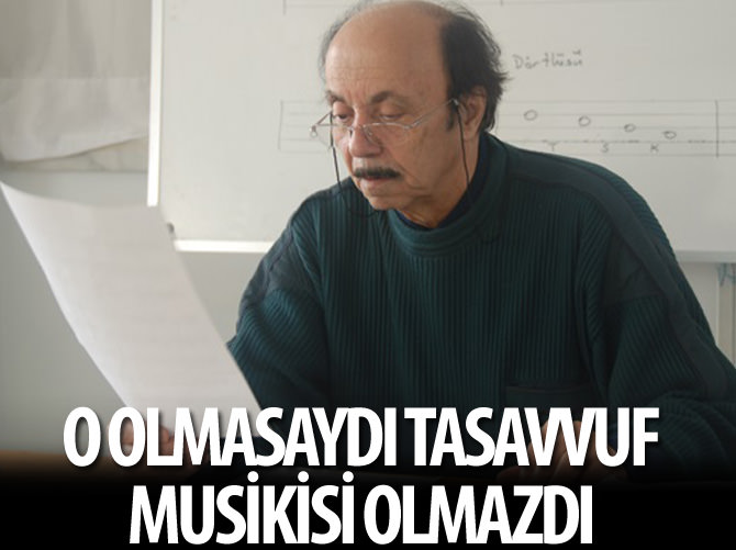 O olmasaydı tasavvuf musikisi olmazdı