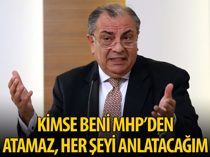"Beni MHP'den kimse atamaz her şeyi anlatacağım"