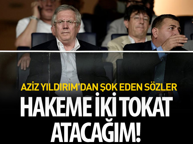 Hakeme iki tokat atacağım!