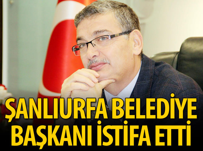 Şanlıurfa Belediye Başkanı istifa etti