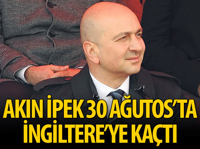 Akın İpek İngiltere'ye kaçtı