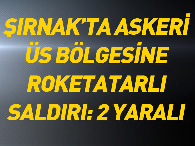 Şırnak'ta üs bölgesine saldırı: 2 asker yaralı