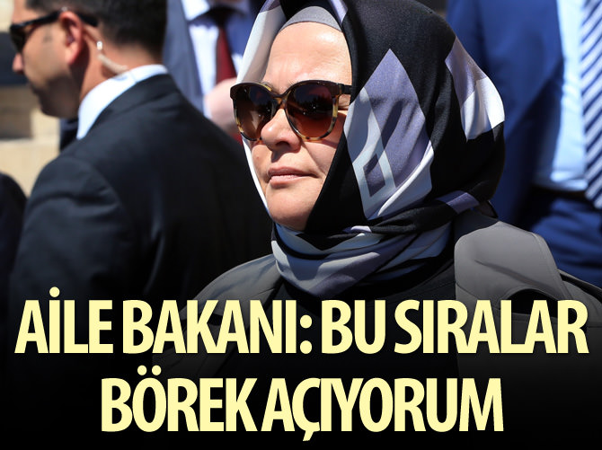 Bakan Gürcan: Bu sıralar ben börek açıyorum