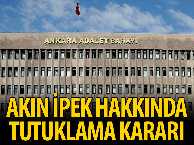 Akın İpek hakkında tutuklama kararı
