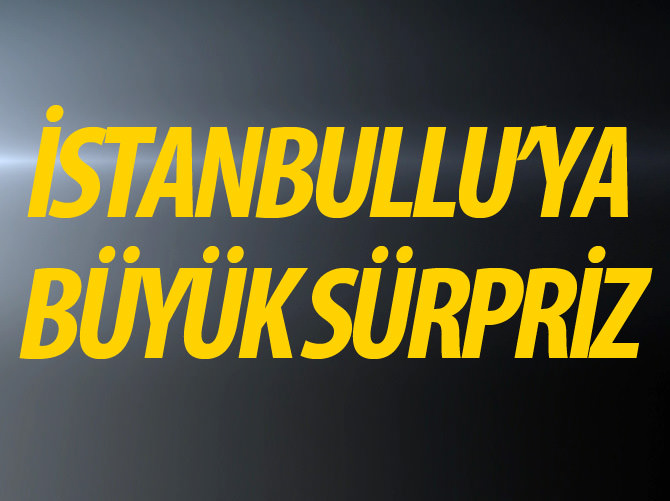 İstanbullu'ya büyük sürpriz