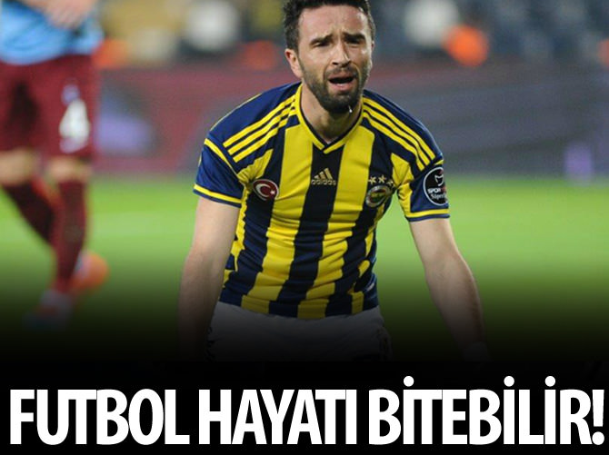 Gökhan Gönül'ün futbol hayatı tehlikede
