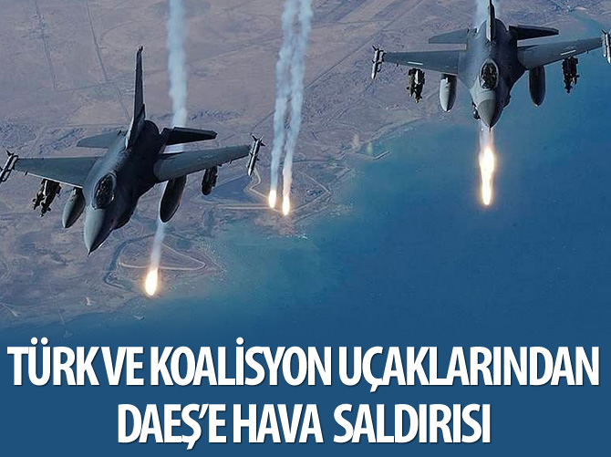 Türk ve koalisyon uçaklarından DAEŞ'e hava saldırısı