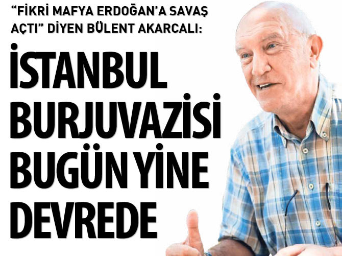 Bülent Akarcalı: İstanbul burjuvazisi bugün yine devrede