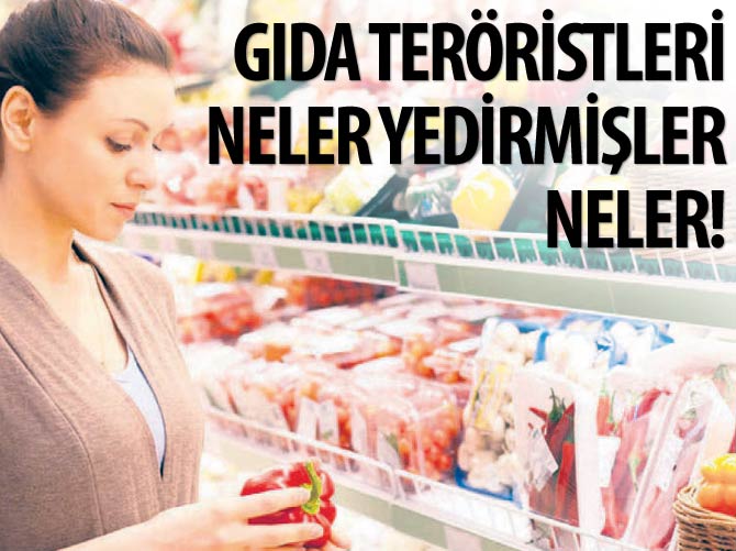 Gıda teröristleri neler yedirmişler neler!