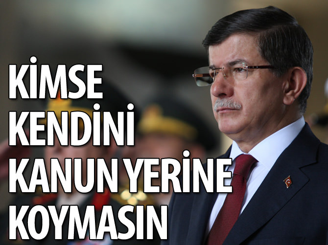 "Kimse kendini kanun yerine koymasın"