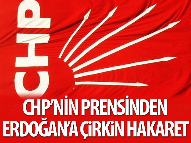 CHP'nin prensinden Erdoğan'a çirkin hakaret