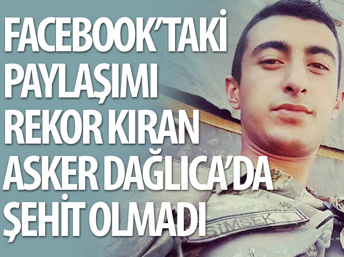 Facebook'taki paylaşımı rekor kıran Şahin Şimşek Dağlıca'da şehit olmadı