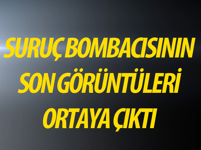 Suruç bombacısının son görüntüleri ortaya çıktı!