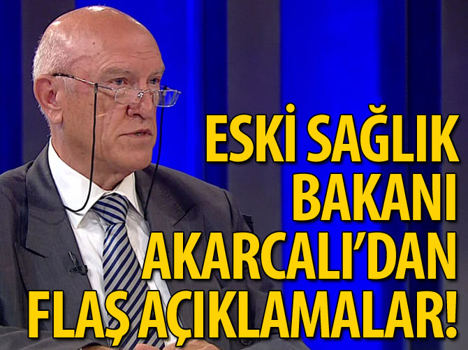 Eski Sağlık Bakanı Bülent Akarcalı'dan flaş açıklamalar!