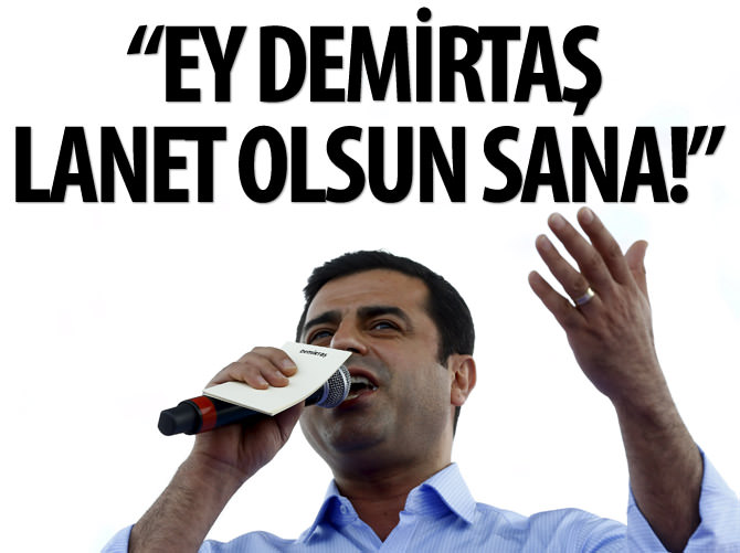 'Ey Demirtaş lanet olsun sana!'